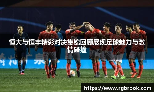 中欧官网恒大与恒丰精彩对决集锦回顾展现足球魅力与激情碰撞