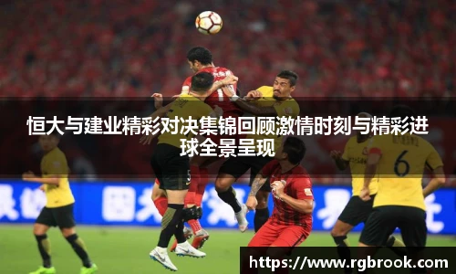 中欧官网恒大与建业精彩对决集锦回顾激情时刻与精彩进球全景呈现