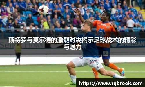 中欧官网斯特罗与莫尔德的激烈对决揭示足球战术的精彩与魅力