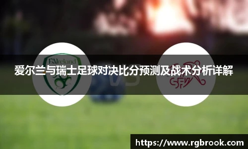 中欧官网爱尔兰与瑞士足球对决比分预测及战术分析详解