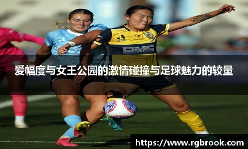 中欧官网爱幅度与女王公园的激情碰撞与足球魅力的较量