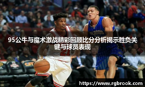 中欧官网95公牛与魔术激战精彩回顾比分分析揭示胜负关键与球员表现